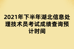 2021年下半年湖北信息處理技術(shù)員考試成績(jī)查詢預(yù)計(jì)時(shí)間