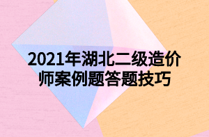 2021年湖北二級造價師案例題答題技巧