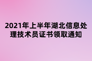 2021年上半年湖北信息處理技術(shù)員證書領(lǐng)取通知