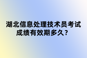 湖北信息處理技術(shù)員考試成績有效期多久？