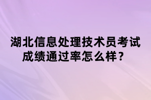 湖北信息處理技術(shù)員考試成績(jī)通過(guò)率怎么樣？