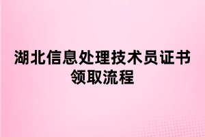 湖北信息處理技術員證書領取流程 湖北信息處理技術員證書領取流程