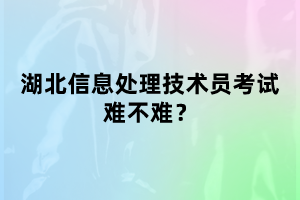 湖北信息處理技術(shù)員考試難不難考？