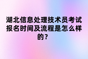 湖北信息處理技術(shù)員考試報名時間及流程是怎么樣的？