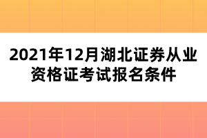 2021年12月湖北證券從業(yè)資格證考試報(bào)名條件 2021年12月湖北證券從業(yè)資格證考試報(bào)名條件