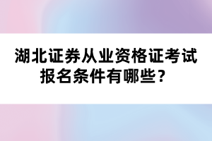湖北證券從業(yè)資格證考試報(bào)名條件有哪些？