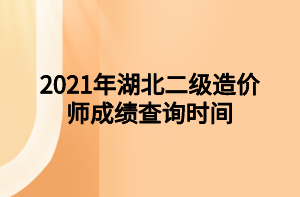 2021年湖北二級造價(jià)師成績查詢時(shí)間