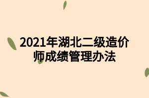 2021年湖北二級造價師成績管理辦法