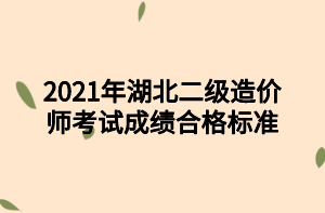 2021年湖北二級造價師考試成績合格標(biāo)準(zhǔn)