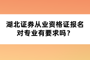 湖北證券從業(yè)資格證報(bào)名對(duì)專業(yè)有要求嗎？