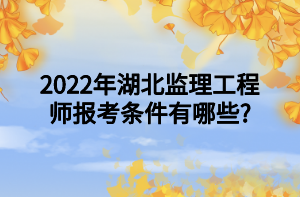 2022年湖北監(jiān)理工程師報考條件有哪些_