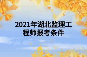 2021年湖北監(jiān)理工程師報(bào)考條件