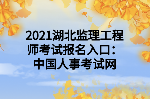 2021湖北監(jiān)理工程師考試報(bào)名入口：中國人事考試網(wǎng)