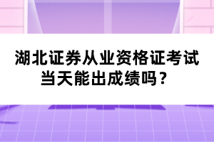 湖北證券從業(yè)資格證考試當(dāng)天能出成績嗎？