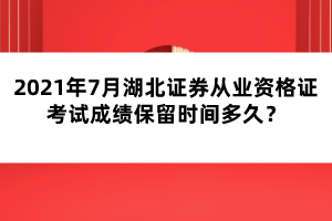 2021年7月湖北證券從業(yè)資格證考試成績(jī)保留時(shí)間多久？