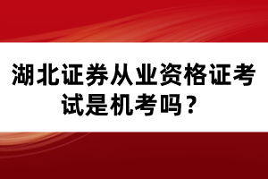 湖北證券從業(yè)資格證考試是機考嗎？