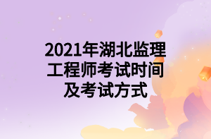 2021年湖北監(jiān)理工程師考試時(shí)間及考試方式