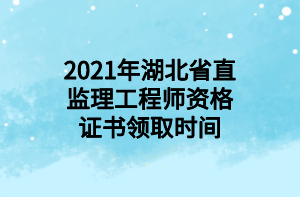 2021年湖北省直監(jiān)理工程師資格證書(shū)領(lǐng)取時(shí)間