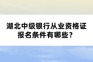 湖北中級銀行從業(yè)資格證報(bào)名條件有哪些？