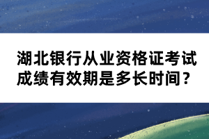 湖北銀行從業(yè)資格證考試成績有效期是多長時(shí)間？