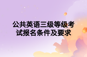 公共英語三級(jí)等級(jí)考試報(bào)名條件及要求