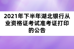 2021年下半年湖北銀行從業(yè)資格證考試準(zhǔn)考證打印的公告