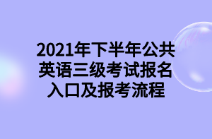 2021年下半年公共英語(yǔ)三級(jí)考試報(bào)名入口及報(bào)考流程 2021年下半年公共英語(yǔ)三級(jí)考試報(bào)名入口及報(bào)考流程