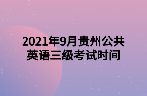 2021年9月貴州公共英語(yǔ)三級(jí)考試時(shí)間