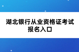 湖北銀行從業(yè)資格證考試報(bào)名入口