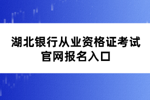 湖北銀行從業(yè)資格證考試官網(wǎng)報名入口