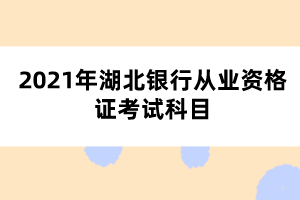 2021年湖北銀行從業(yè)資格證考試科目