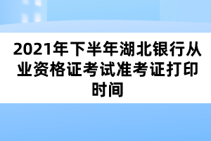 2021年下半年湖北銀行從業(yè)資格證考試準(zhǔn)考證打印時間