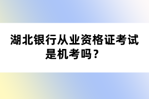 湖北銀行從業(yè)資格證考試是機考嗎？