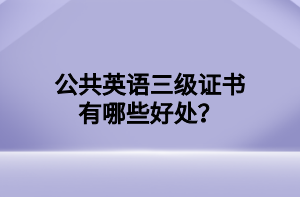 公共英語三級證書有哪些好處？