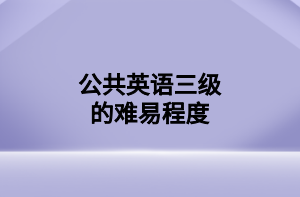 公共英語三級(jí)的難易程度 公共英語三級(jí)的難易程度