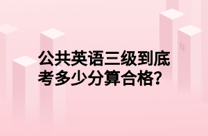 公共英語三級到底考多少分算合格？