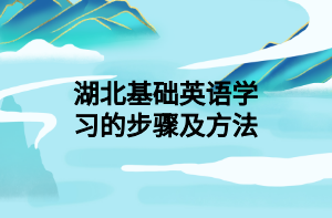 湖北基礎(chǔ)英語學(xué)習(xí)的步驟及方法 湖北基礎(chǔ)英語學(xué)習(xí)的步驟及方法