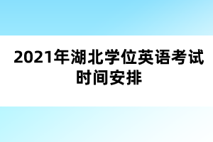 2021年湖北學(xué)位英語考試時(shí)間安排 2021年湖北學(xué)位英語考試時(shí)間安排