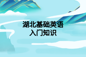 湖北基礎(chǔ)英語入門知識 湖北基礎(chǔ)英語入門知識