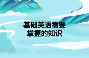 基礎(chǔ)英語需要掌握的知識 基礎(chǔ)英語需要掌握的知識