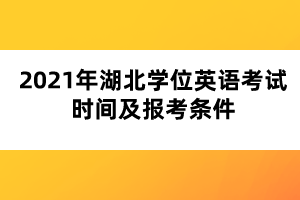 2021年湖北學(xué)位英語(yǔ)考試時(shí)間及報(bào)考條件 2021年湖北學(xué)位英語(yǔ)考試時(shí)間及報(bào)考條件