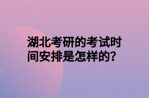 湖北考研的考試時間安排是怎樣的？