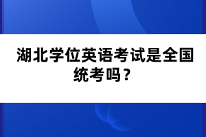 湖北學位英語考試是全國統(tǒng)考嗎？