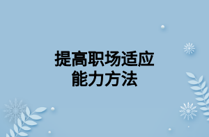 提高職場適應(yīng)能力方法 提高職場適應(yīng)能力方法