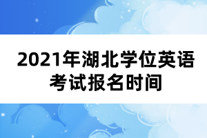 2021年湖北學位英語考試報名時間