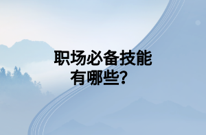 職場(chǎng)必備技能有哪些？