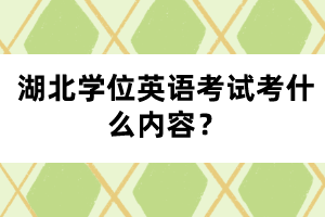 湖北學(xué)位英語考試考什么內(nèi)容？