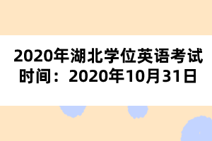 2020年湖北學(xué)位英語考試時(shí)間:2020年10月31日 2020年湖北學(xué)位英語考試時(shí)間:2020年10月31日