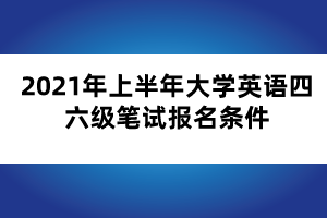 2021年上半年大學(xué)英語四六級筆試報(bào)名條件 2021年上半年大學(xué)英語四六級筆試報(bào)名條件