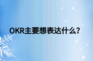 OKR主要想表達(dá)什么？